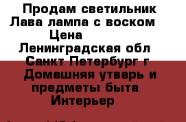 Продам светильник Лава-лампа с воском  › Цена ­ 1 200 - Ленинградская обл., Санкт-Петербург г. Домашняя утварь и предметы быта » Интерьер   